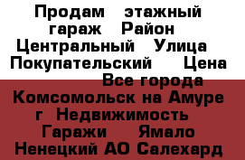Продам 4-этажный гараж › Район ­ Центральный › Улица ­ Покупательский 2 › Цена ­ 450 000 - Все города, Комсомольск-на-Амуре г. Недвижимость » Гаражи   . Ямало-Ненецкий АО,Салехард г.